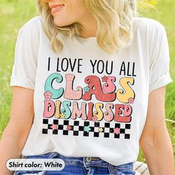 i love you all class dismissed shirt, end of school tee, last day of school, teacher summer shirt, day of school t-shirt