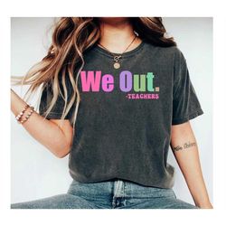 we out teacher shirt, end of school year teacher shirt, end of the year tee, team tee, last day of school shirt