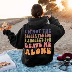 i'm not the bigger person i suggest you leave me alone shirt gift for adults,adult humor shirt,not everyone matter tshir