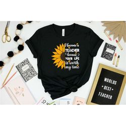 i became a teacher because your life is worth my time shirt, sunflower teacher shirt, sunflower lover shirt, teacher shi
