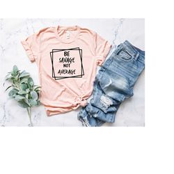 be savage not average shirt | attitude shirt | cool gift shirt | sarcastic shirt