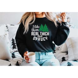 i like them real thick and sprucy sweatshirt, women's christmas sweatshirt, funny christmas tee, holiday shirt, christma