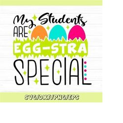 my students are eggstra special svg, easter teacher svg, easter eggs svg, funny easter svg, silhouette cricut cut files,