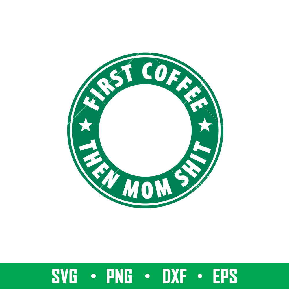 First Coffee Then Mom Shit, First Coffee Then Mom Shit Svg, Starbucks Coffee Ring Svg, Boss Girl Svg,png,dxf,eps file.jpeg