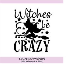 witches be crazy svg, halloween svg, witch svg, spooky svg, witch broom svg, witch quote, silhouette cricut cut files, s