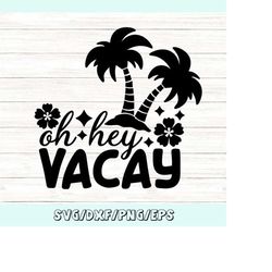 oh hey vacay svg, summer svg, summer vacation svg, summer beach svg, beach vacation svg, silhouette cricut cut files, sv
