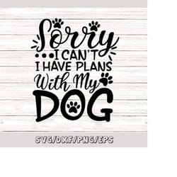 sorry i can't i have plans with my dog svg, dog lover svg, pet lover svg, animal lover svg, silhouette cricut cut files,
