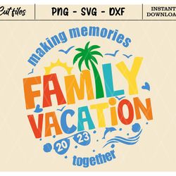 family vacation svg, family vacation 2023, making memories together, summer family vacation, family shirts svg, png, dxf