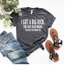 i got a dig bick shirt | funny adult shirts | humor tee | naughty sayings shirt | funny sayings graphic tee