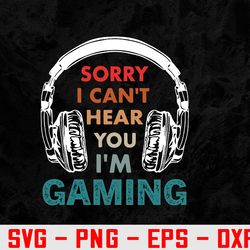 sorry i can't hear you i'm gaming funny gamer svg, eps, png, dxf, digital download