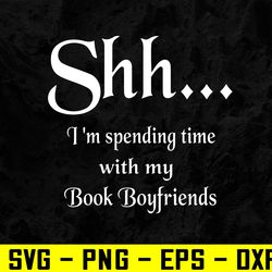Shhh... I'm spending time with my book boyfriends Svg, Eps, Png, Dxf, Digital Download