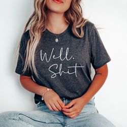 well shit shirt, funny shirt, womens shirts, funny t-shirt, curse word shirt, sarcastic shirt, funny
