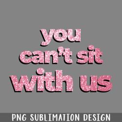 mean girls quote you cant sit with me glitters png download