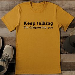 keep talking i'm diagnosing you tee