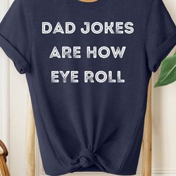 dad jokes are how eye roll shirt, dad shirt, grandpa shirt, gifts for dad, gifts for him, mens shirt
