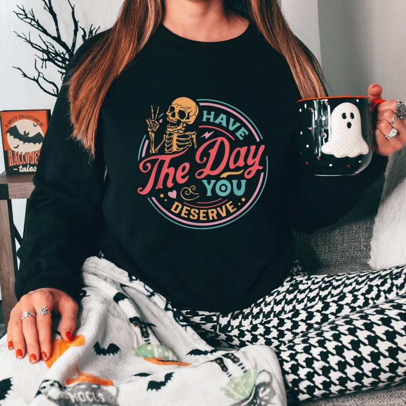Have The Day You Deserve Sweatshirt, Kindness Gift, Sarcastic Shirt, Motivational Skeleton Shirt, Positive Karma Shirt, Skeleton Sweater - 1.jpg