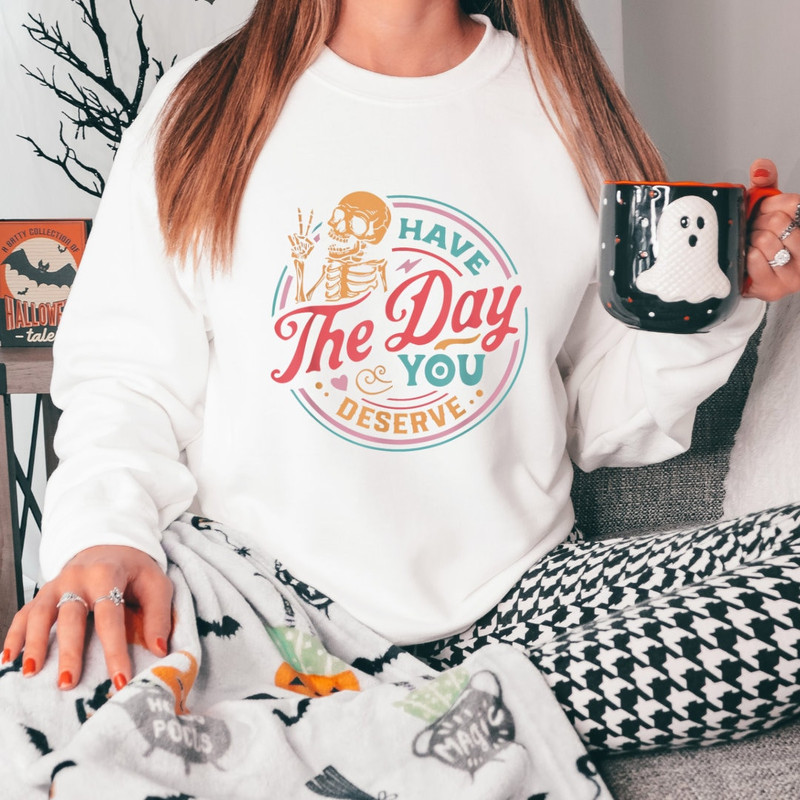 Have The Day You Deserve Sweatshirt, Kindness Gift, Sarcastic Shirt, Motivational Skeleton Shirt, Positive Karma Shirt, Skeleton Sweater - 3.jpg