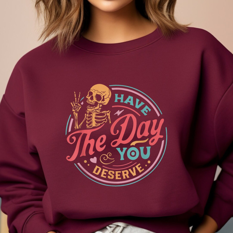 Have The Day You Deserve Sweatshirt, Kindness Gift, Sarcastic Shirt, Motivational Skeleton Shirt, Positive Karma Shirt, Skeleton Sweater - 6.jpg