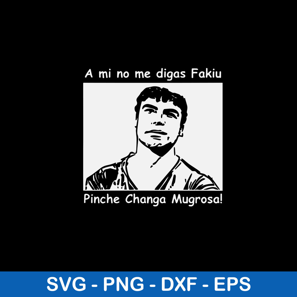 A Mi No Me Digas Fakiu Pinche Changa Mugrosa Svg, Trino Marin Svg, Png Dxf Eps File.jpeg