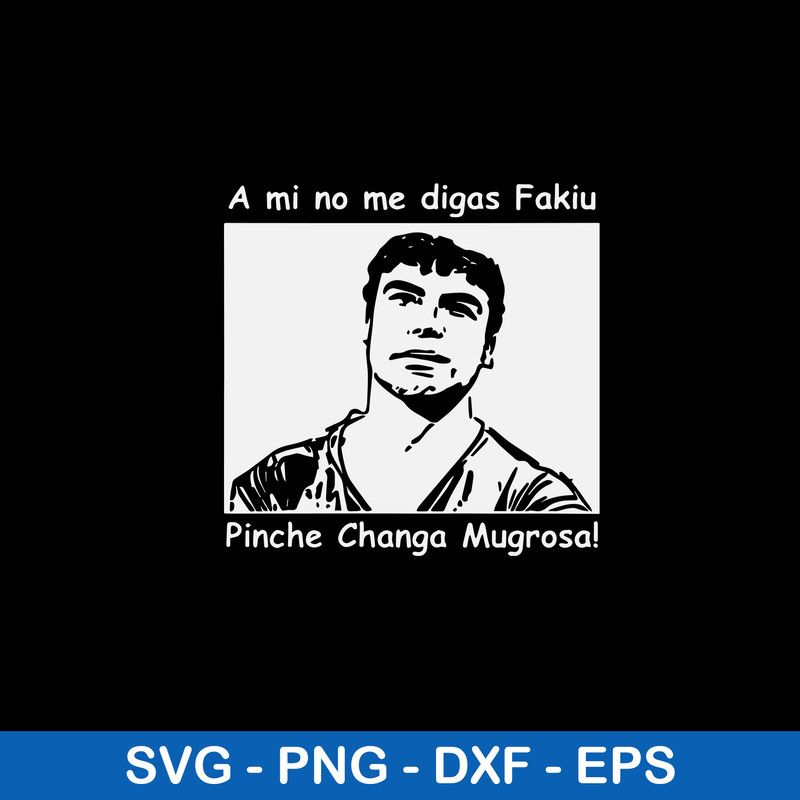 A Mi No Me Digas Fakiu Pinche Changa Mugrosa Svg, Trino Marin Svg, Png Dxf Eps File.jpeg