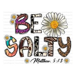 be salty matthew 5:13 png, be salty, christian png, christian clipart, salty, flower png, leopard, digital download, sub