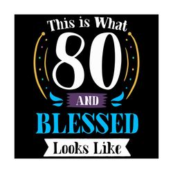 this is what 80 and blessed look like svg, 80th birthday svg