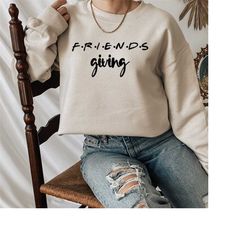 thanksgiving friends sweatshirt, friendsgiving sweater, friends thanksgiving sweatshirt, happy friends giving, thanksgiv
