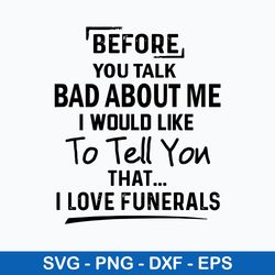 before you talk bad about me i would like to tell you that i love funerals svg, funny svg, png dxf eps file