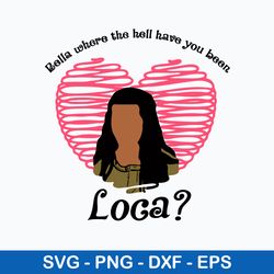 bella where the hell have you been loca svg, valentine svg, png dxf eps file
