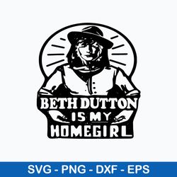 Beth Dutton Is My Homegirl Svg, Beth Dutton Yellowstone Svg, Png Dxf Eps File