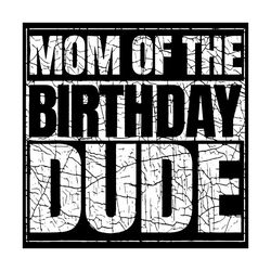mom of the birthday dude svg, proud mom of birthday boy svg