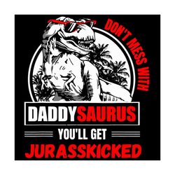 dont mess with daddysaurus youll get jurasskicked svg, father's day svg