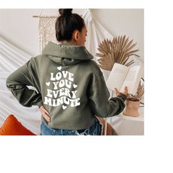 love you every minute, trendy hoodie, words on back hoodies, aesthetic hoodie, oversized hoodie, vsco girl hoodie