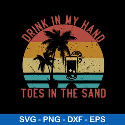 drink in my hand toes in the sand svg, funny vacation svg, png dxf eps file