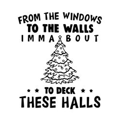 from the windows to the walls imma bout to deck these halls svg