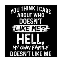 you think i care about who doesnt like me hell svg, family svg