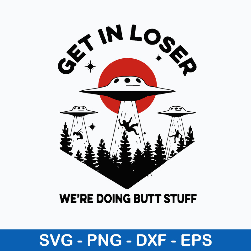 Get In Loser We_re Doing Butt Stuff Svg, Png Dxf Eps Digital File.jpeg