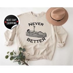 never better skeleton sweatshirt, skull sweatshirt,funny halloween sweatshirt,halloween party sweatshirt,spooky season s