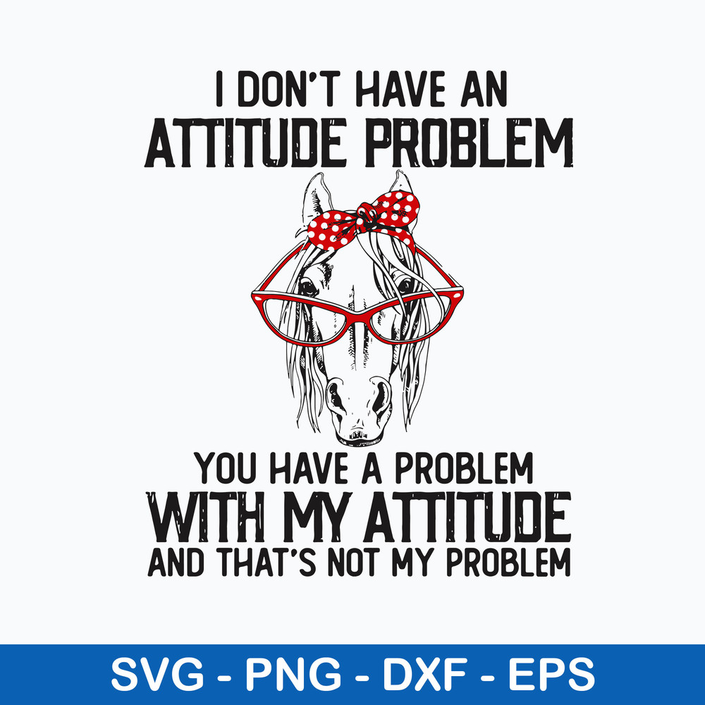 I Dont Have An Attitube Pproblem You Have A Problem With My Attitube And That_s Not My Problem Svg. Png Dxf Eps File.jpeg
