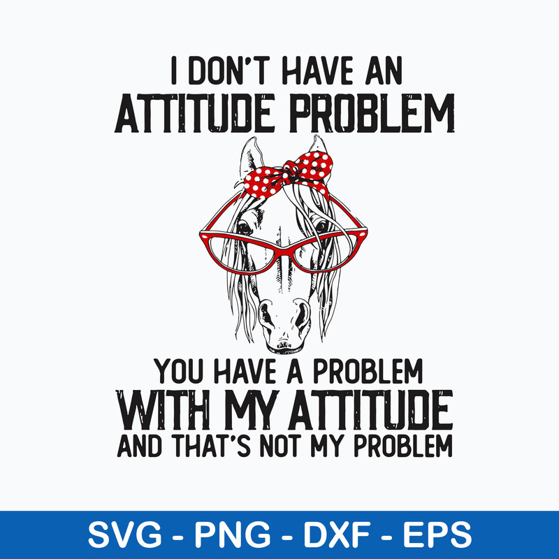 I Dont Have An Attitube Pproblem You Have A Problem With My Attitube And That_s Not My Problem Svg. Png Dxf Eps File.jpeg