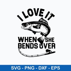 i love it when she bends over svg, fishing svg, png dxf eps file