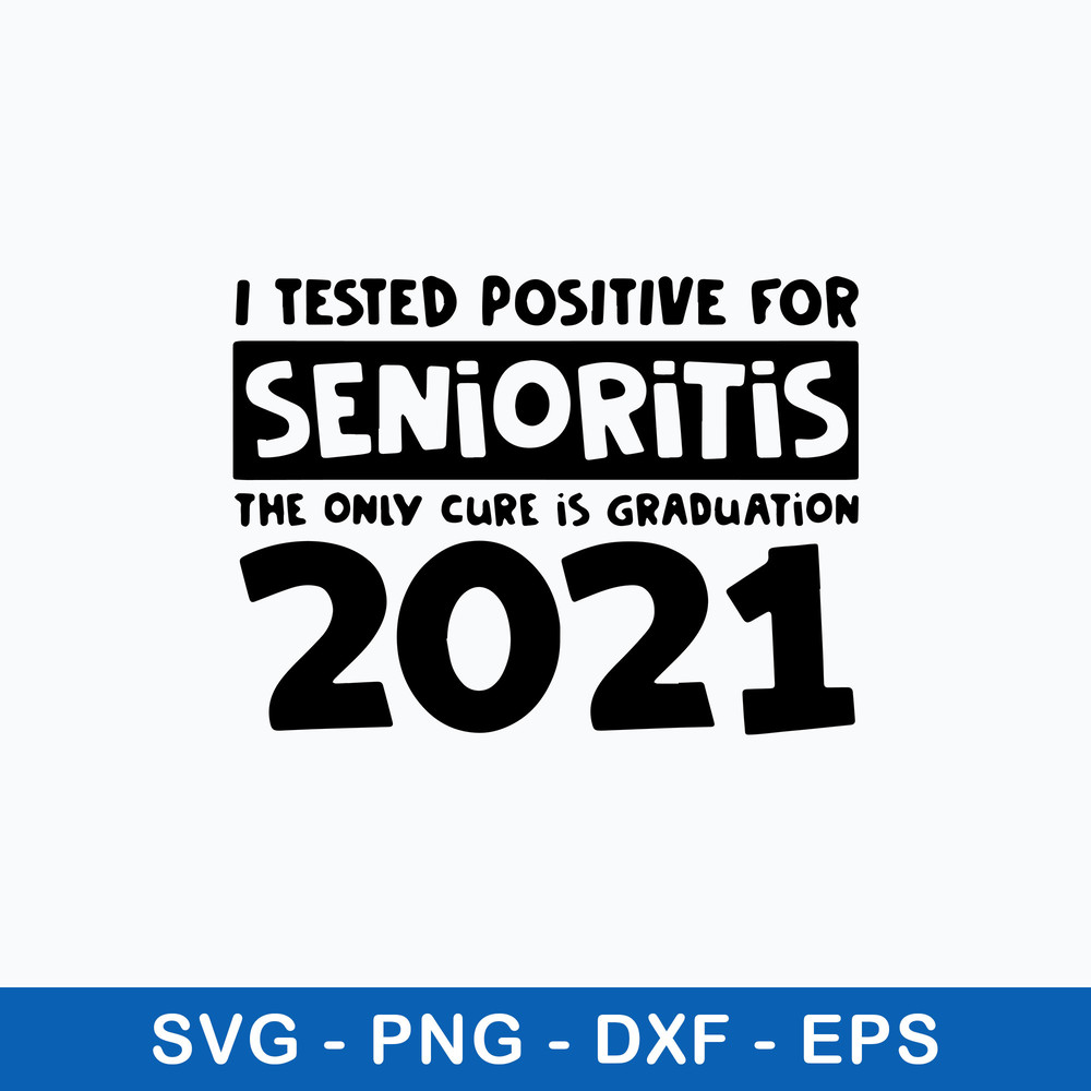 I Tested Positive For Senioritis The Only Cure Is Graduation 2021 Svg, Funny Quotes Svg, Png Dxf Eps File.jpeg