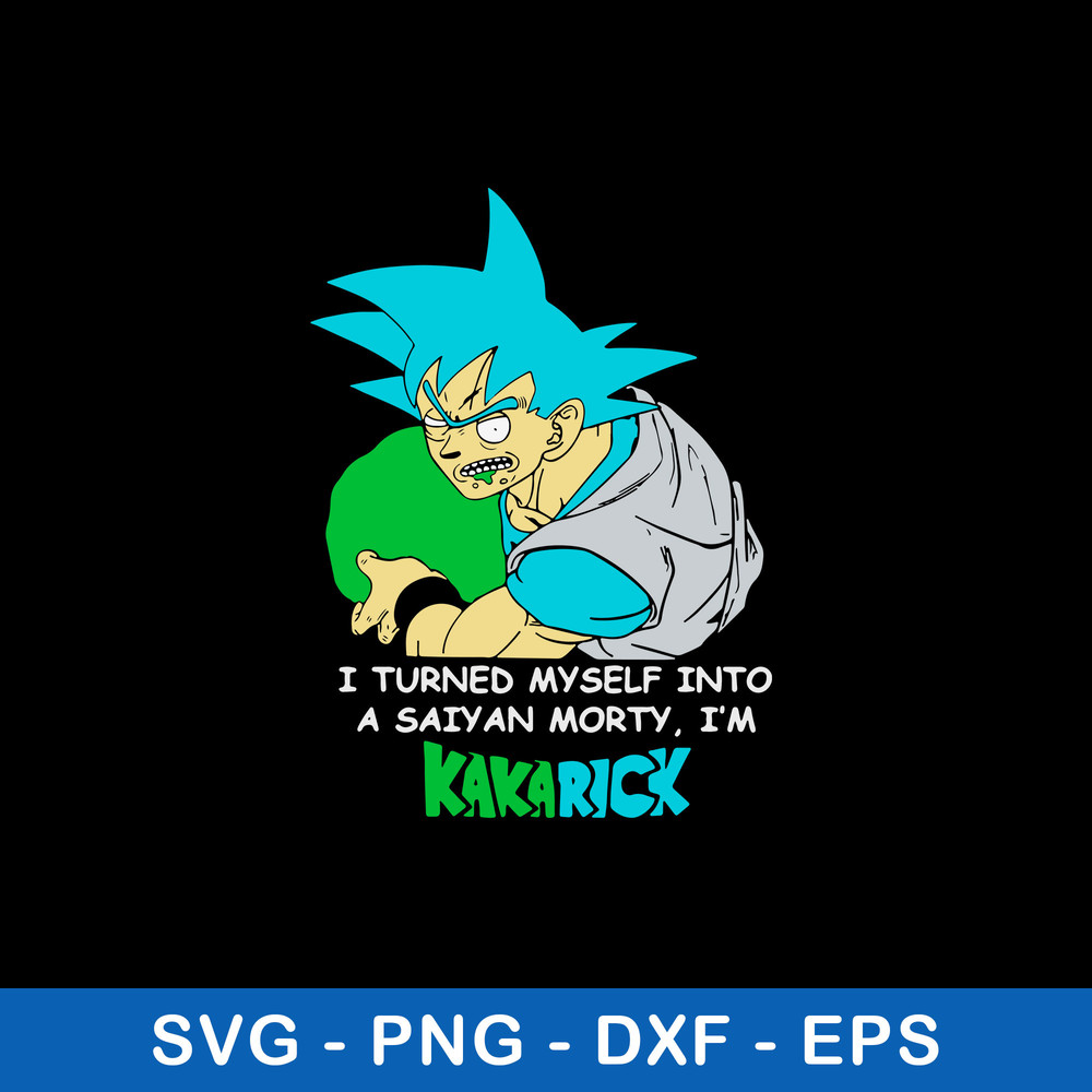 I Turned Mysself Into A Saiyan Morty I_m Kakarich Svg, Son Goku Rick And Morty Svg, Png Dxf Eps File.jpeg
