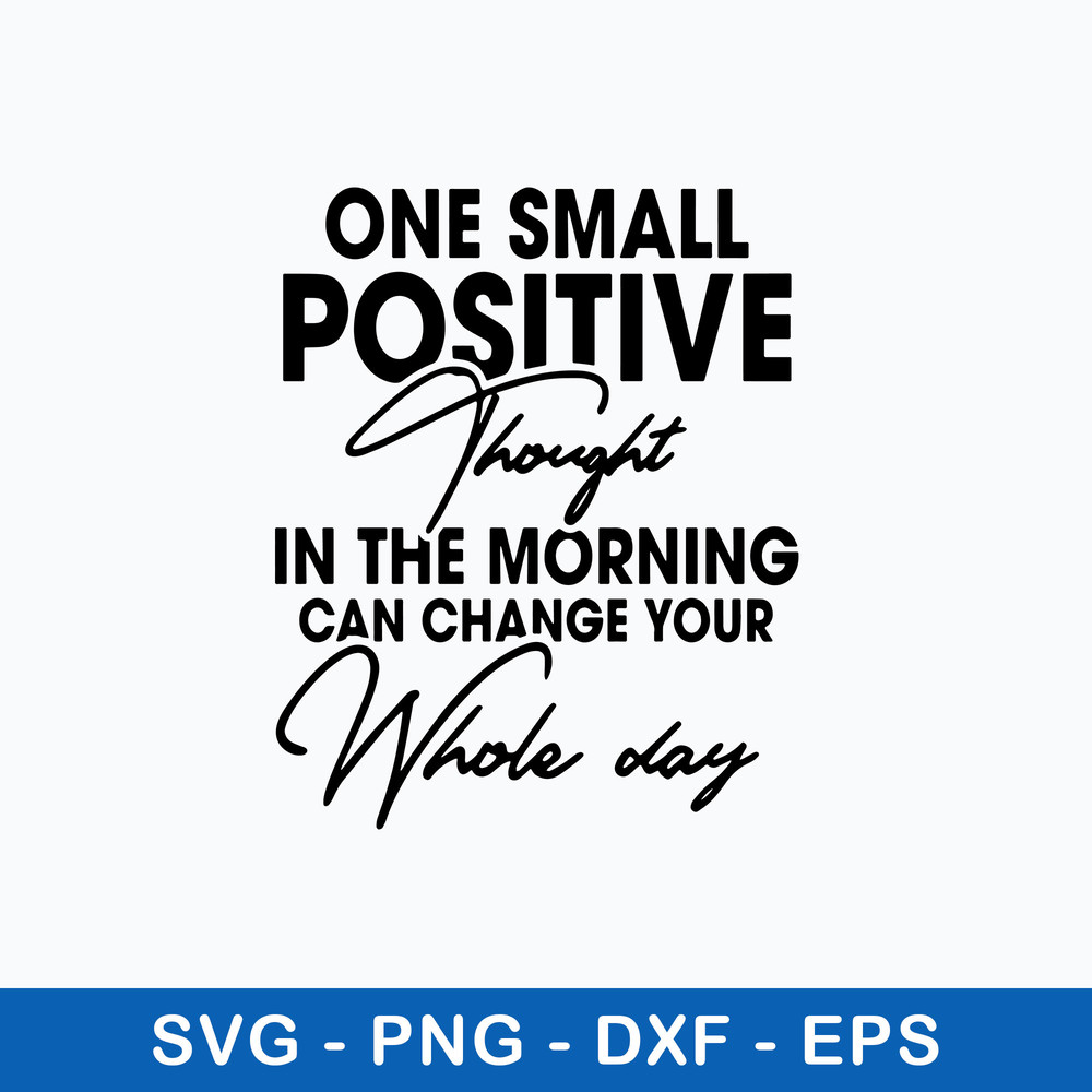 One Small Positive Thought In The Morning Can Change Your Whole Day Svg, Png Dxf Eps File.jpeg