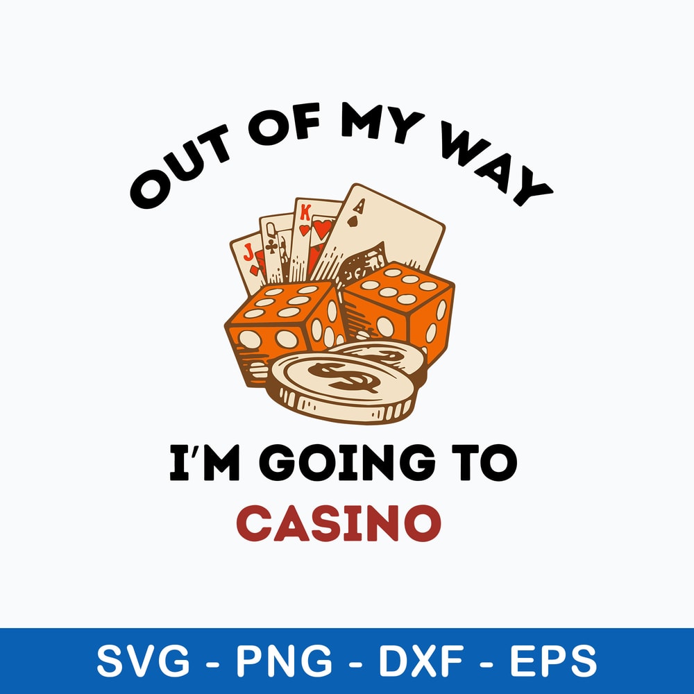Out Of My Way Im Going To Casino Svg, Png Dxf Eps File.jpeg