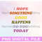 MR-26820238848-i-hope-something-good-happens-to-you-today-png-positive-image-1.jpg