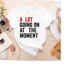 a lot going on at the moment shirt, new eras womens t-shirt, gift for her, concert shirt