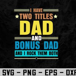 i have two titles dad and bonus dad and i rock them both svg, eps, png, dxf, digital download