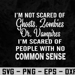 i'm not scared of ghosts, zombies i'm scared of people with no common sense svg, eps, png, dxf, digital download
