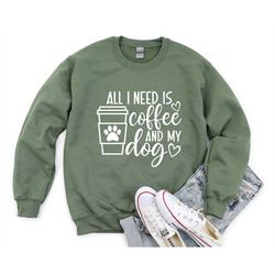 all i need is coffee and my dog sweatshirt, dog lover sweatshirt, dog mom sweatshirt, dog mom sweater, dog mom hoodie, d